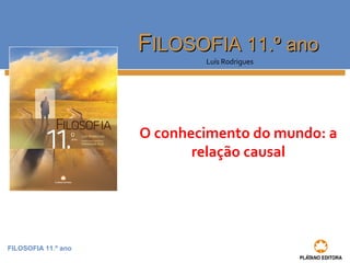 FILOSOFIA 11.º ano
FFILOSOFIA 11.º anoILOSOFIA 11.º ano
Luís Rodrigues
O conhecimento do mundo: a
relação causal
 