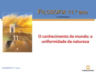 FILOSOFIA 11.º ano
FFILOSOFIA 11.º anoILOSOFIA 11.º ano
Luís Rodrigues
O conhecimento do mundo: a
uniformidade da natureza
 