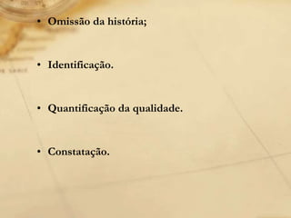 • Omissão da história;
• Identificação.
• Quantificação da qualidade.
• Constatação.
 
