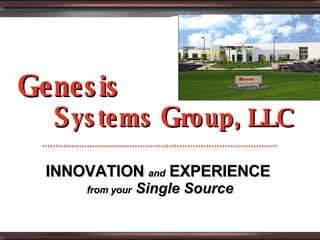 G enesis   S ystems  G roup, LLC INNOVATION   and   EXPERIENCE   from your  Single Source 