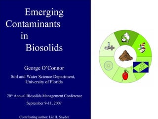 Emerging Contaminants  in  Biosolids George O’Connor Soil and Water Science Department,  University of Florida 20 th  Annual Biosolids Management Conference September 9-11, 2007 Contributing author: Liz H. Snyder 