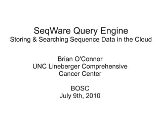 SeqWare Query Engine
Storing & Searching Sequence Data in the Cloud

              Brian O'Connor
       UNC Lineberger Comprehensive
              Cancer Center

                    BOSC
                July 9th, 2010
 