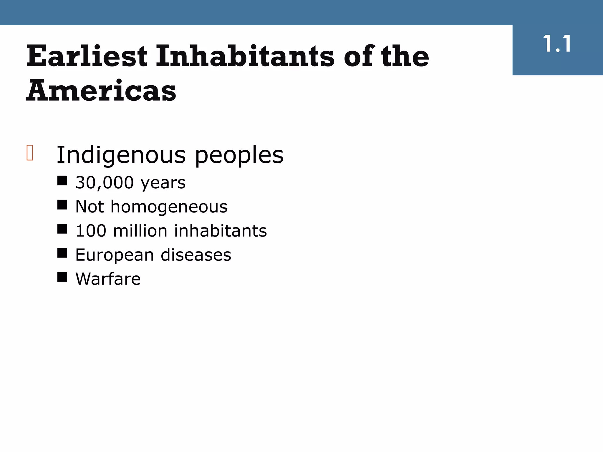 1.1
Earliest Inhabitants of the
Americas
 Indigenous peoples
     30,000 years
     Not homogeneous
     100 million inhabitants
     European diseases
     Warfare
 