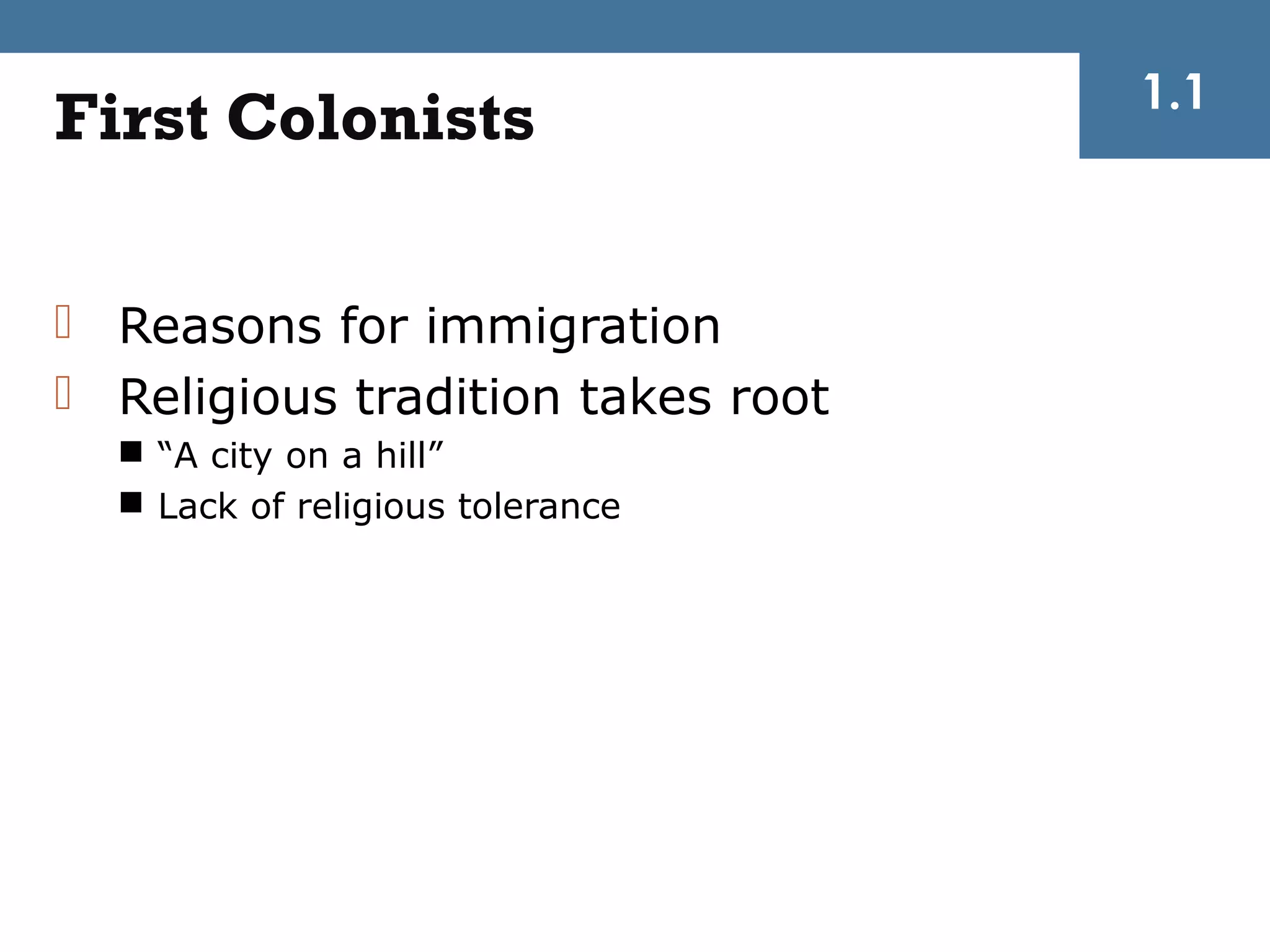 1.1
First Colonists

 Reasons for immigration
 Religious tradition takes root
   “A city on a hill”
   Lack of religious tolerance
 