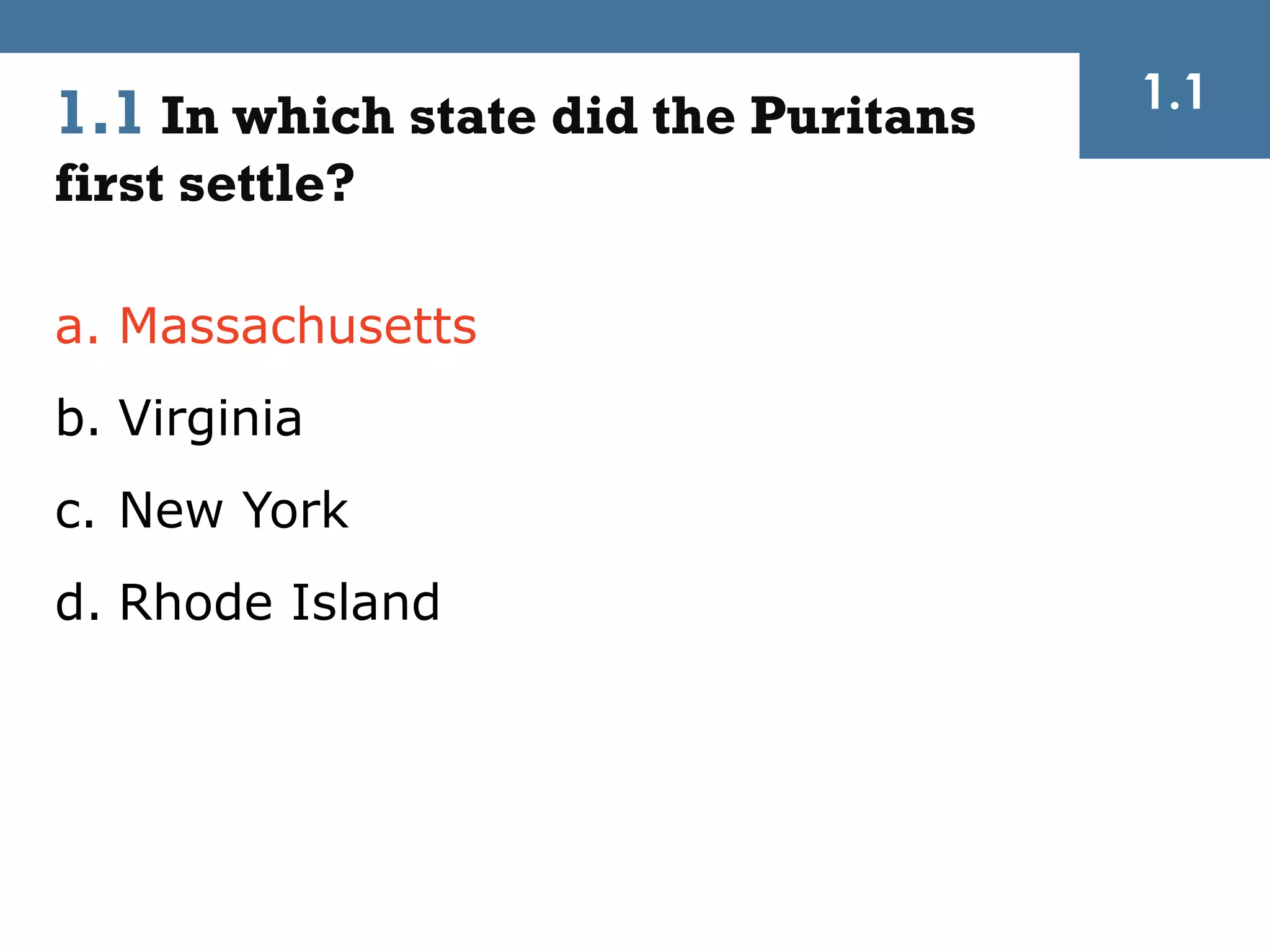 1.1
1.1 In which state did the Puritans
first settle?

a. Massachusetts
b. Virginia
c. New York
d. Rhode Island
 