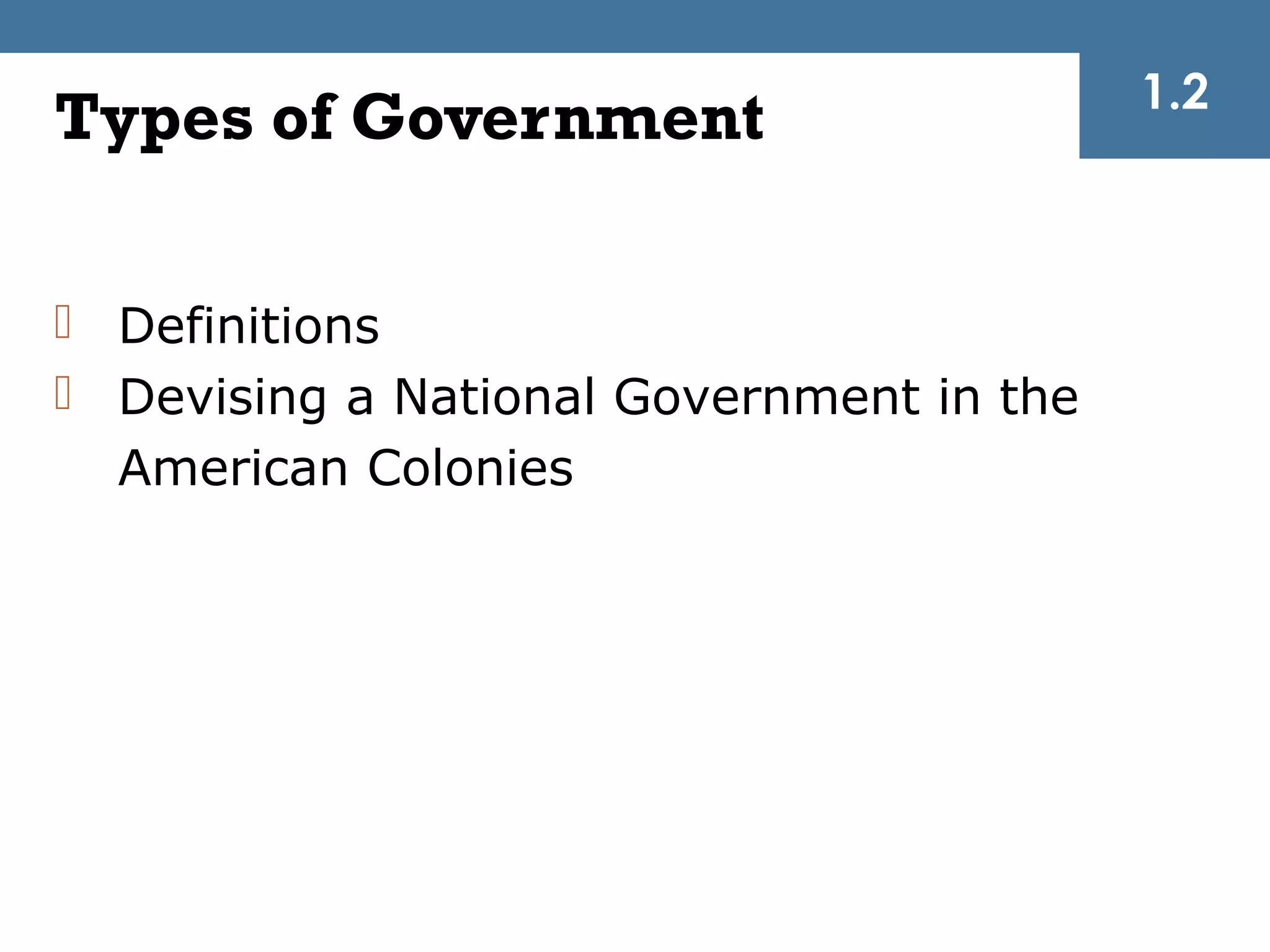 1.2
Types of Government

 Definitions
 Devising a National Government in the
  American Colonies
 