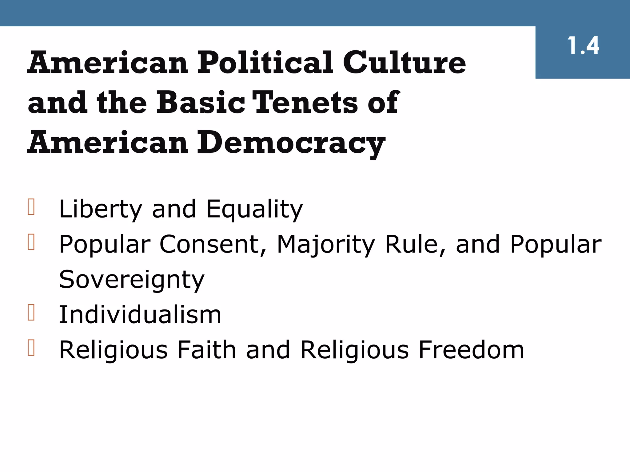 1.4
American Political Culture
and the Basic Tenets of
American Democracy
 Liberty and Equality
 Popular Consent, Majority Rule, and Popular
  Sovereignty
 Individualism
 Religious Faith and Religious Freedom
 
