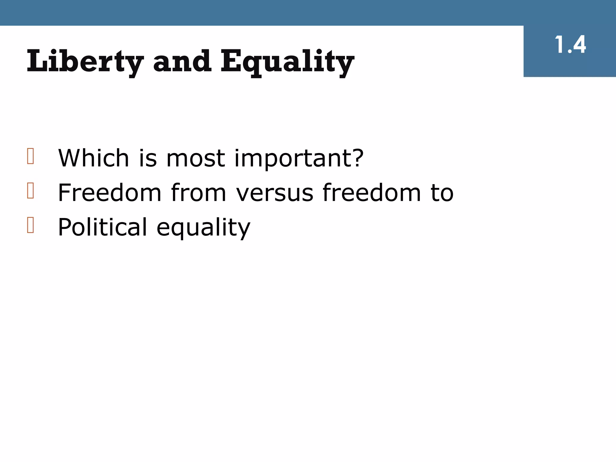 1.4
Liberty and Equality

 Which is most important?
 Freedom from versus freedom to
 Political equality
 