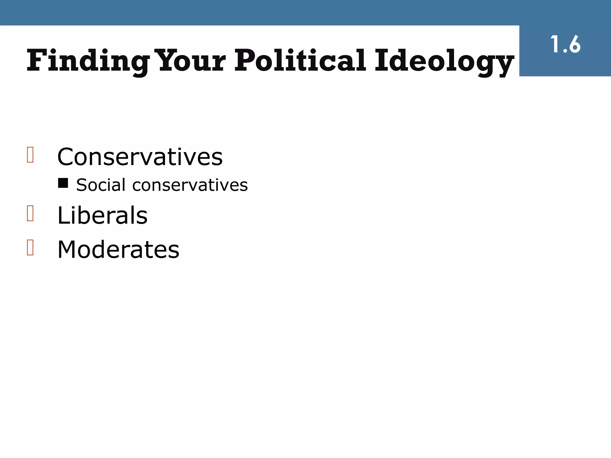 1.6
Finding Your Political Ideology

 Conservatives
   Social conservatives
 Liberals
 Moderates
 