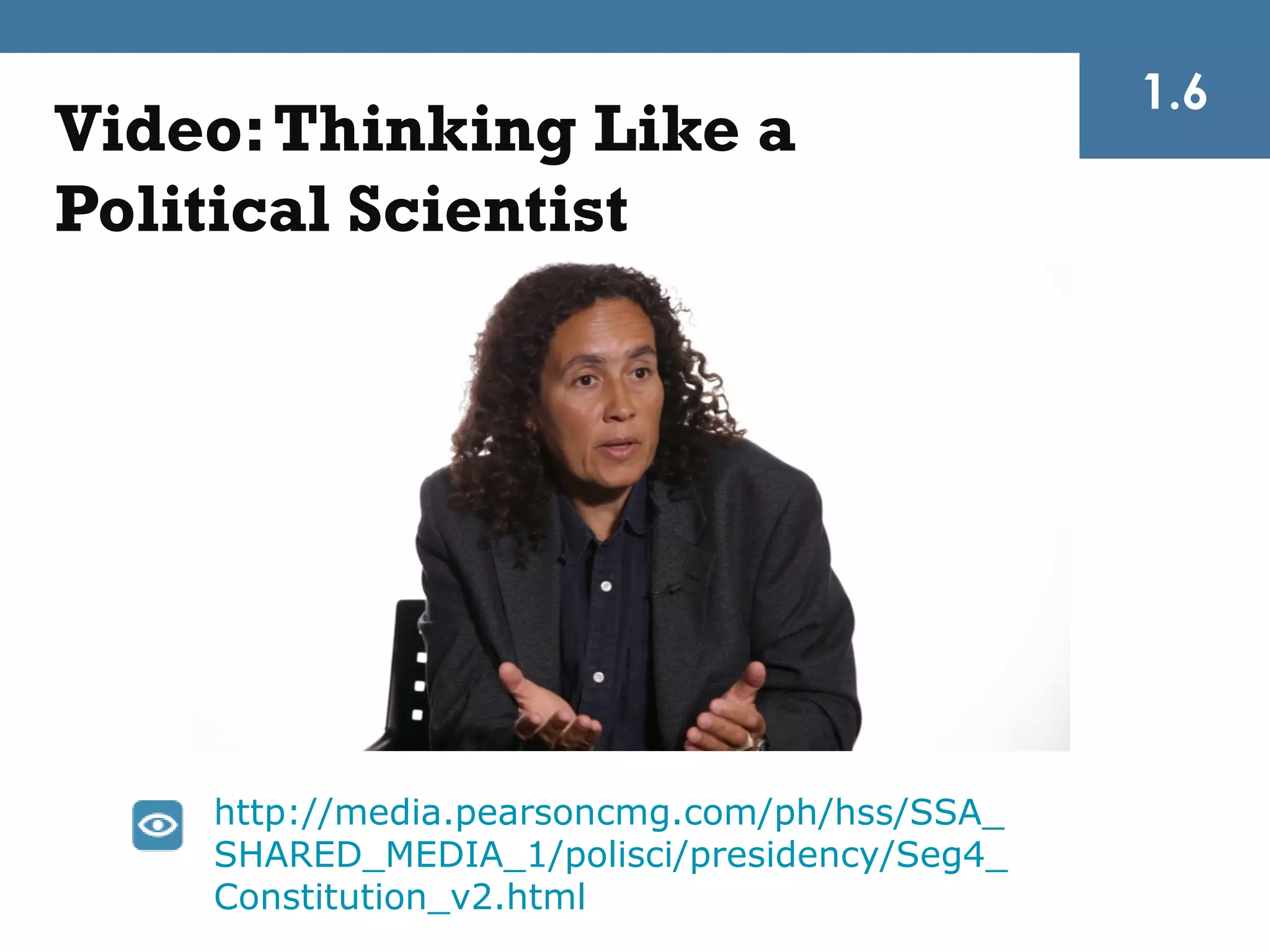 1.6
Video: Thinking Like a
Political Scientist




    http://media.pearsoncmg.com/ph/hss/SSA_
    SHARED_MEDIA_1/polisci/presidency/Seg4_
    Constitution_v2.html
 
