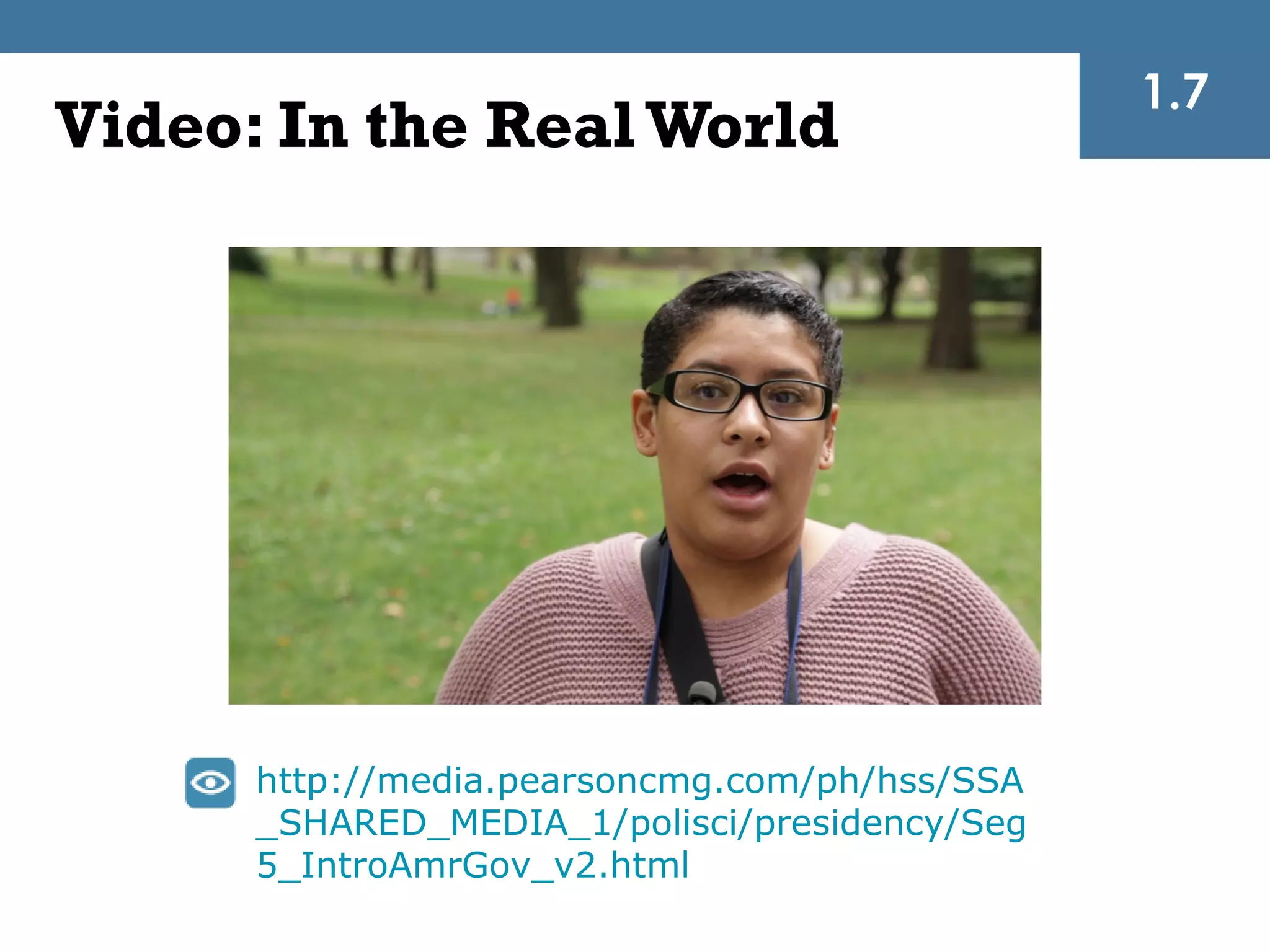 1.7
Video: In the Real World




      http://media.pearsoncmg.com/ph/hss/SSA
      _SHARED_MEDIA_1/polisci/presidency/Seg
      5_IntroAmrGov_v2.html
 