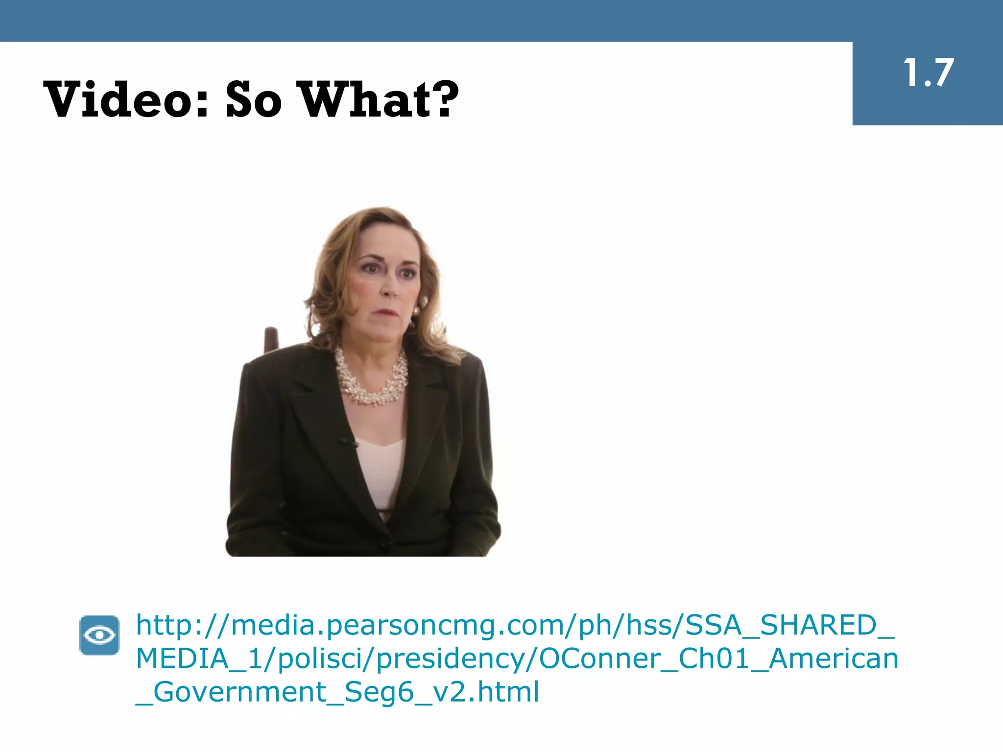1.7
Video: So What?




   http://media.pearsoncmg.com/ph/hss/SSA_SHARED_
   MEDIA_1/polisci/presidency/OConner_Ch01_American
   _Government_Seg6_v2.html
 