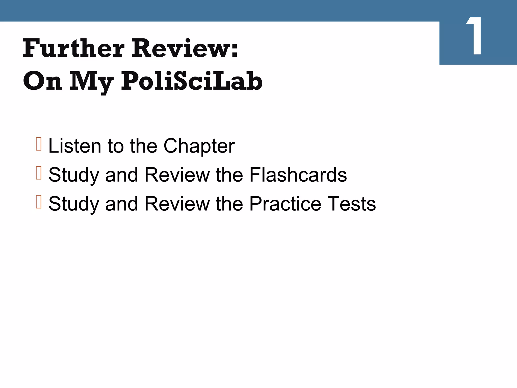 Further Review:                         1
On My PoliSciLab

 Listen to the Chapter
 Study and Review the Flashcards
 Study and Review the Practice Tests
 