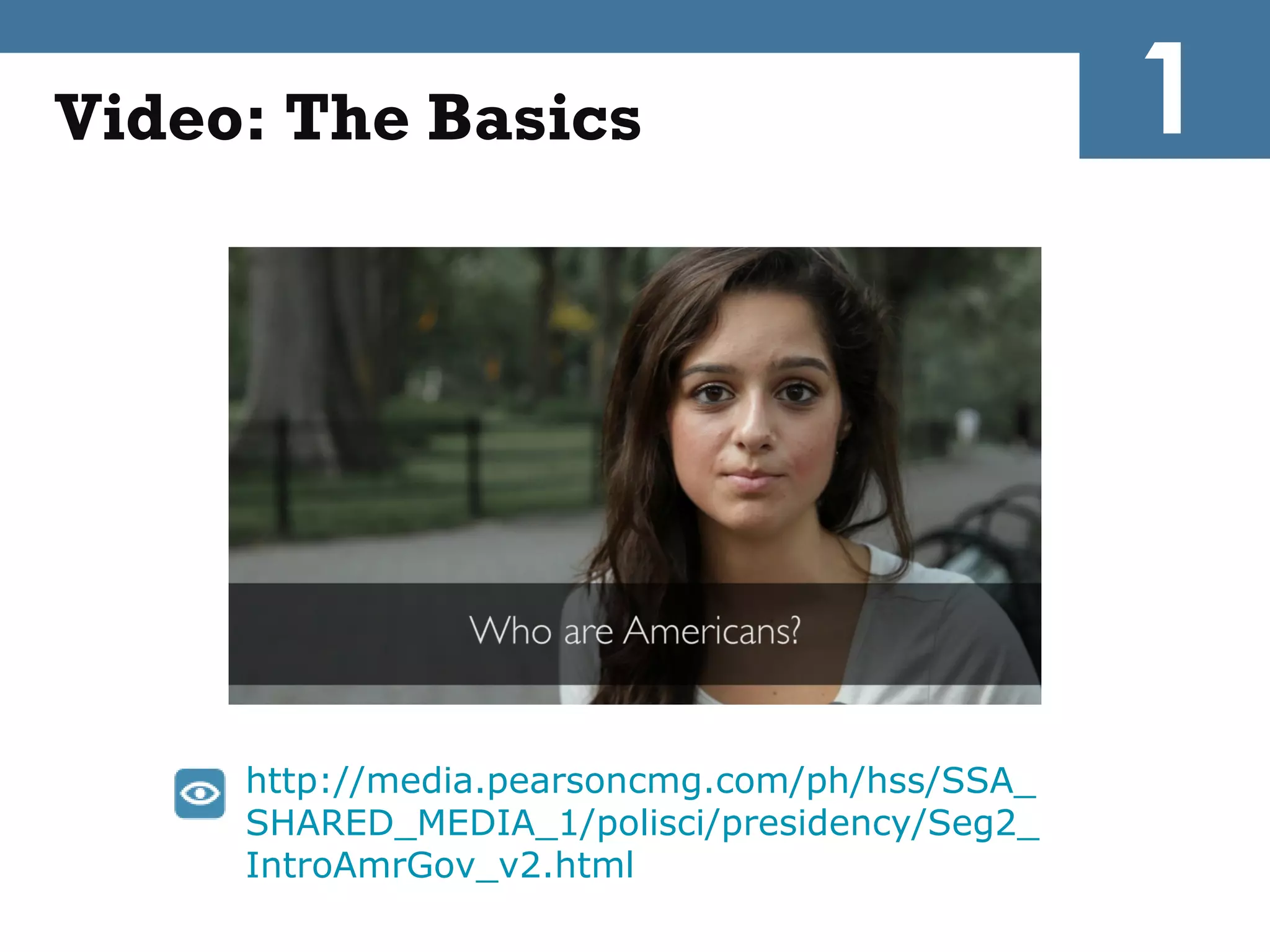 Video: The Basics                              1




     http://media.pearsoncmg.com/ph/hss/SSA_
     SHARED_MEDIA_1/polisci/presidency/Seg2_
     IntroAmrGov_v2.html
 