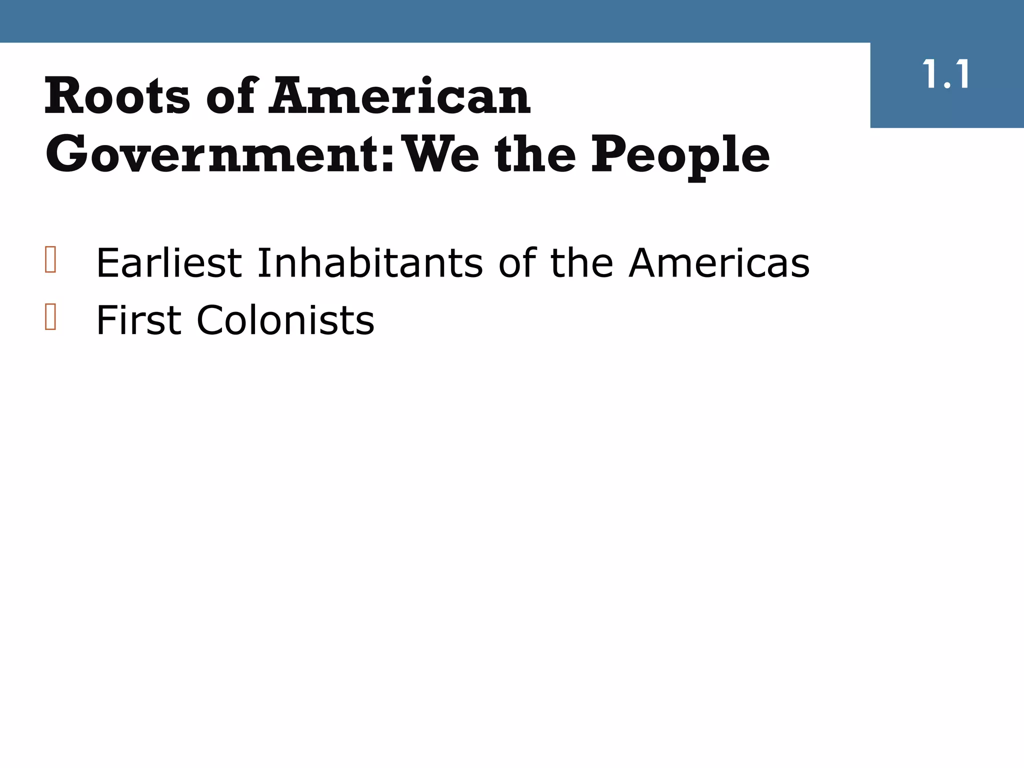 1.1
Roots of American
Government: We the People
 Earliest Inhabitants of the Americas
 First Colonists
 