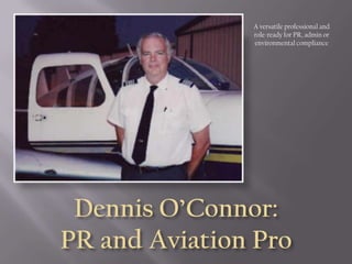 A versatile professional and role-ready for PR, admin or environmental compliance Dennis O’Connor:PR and Aviation Pro 