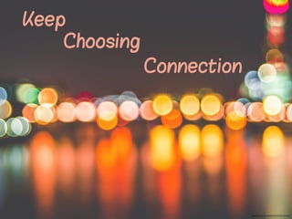 Keep
Choosing
Connection
https://unsplash.com/photos/VfuRH3GOFu4
 