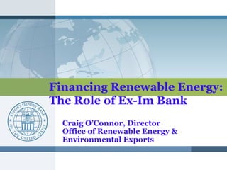 WORKING DRAFT
                        Last Modified 10/5/2009 8:52:41 PM Eastern Standard Time
Printed 9/29/2009 9:11:23 AM Eastern Standard Time




        Financing Renewable Energy:
        The Role of Ex-Im Bank
                  Craig O’Connor, Director
                   Document type
                  Office of Renewable Energy &
                   Date
                  Environmental Exports
                      CONFIDENTIAL AND PROPRIETARY
                      Any use of this material without specific permission of McKinsey & Company is strictly prohibited
 