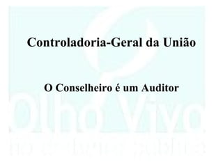 Controladoria-Geral da União


  O Conselheiro é um Auditor
 