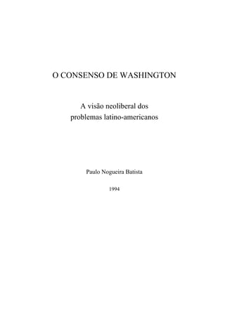 O CONSENSO DE WASHINGTON
A visão neoliberal dos
problemas latino-americanos
Paulo Nogueira Batista
1994
 