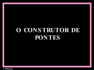 O CONSTRUTOR DE PONTES 