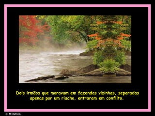 Dois irmãos que moravam em fazendas vizinhas, separadas apenas por um riacho, entraram em conflito.   