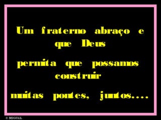 Um fraterno abraço eUm fraterno abraço e
que Deusque Deus
permita que possamospermita que possamos
construirconstruir
muitas pontes, juntos....muitas pontes, juntos....
 