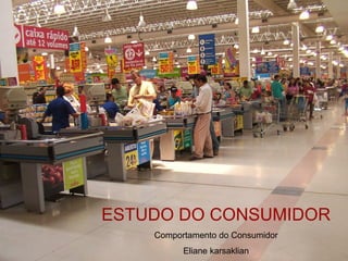 ESTUDO DO CONSUMIDOR
    Comportamento do Consumidor
          Eliane karsaklian
 