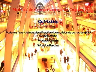 Modelos de Comportamento de Compra Podemos fazer distintas classificações dos modelos de comportamento do consumidor Modelos Globais Modelos Parciais Os Modelos 