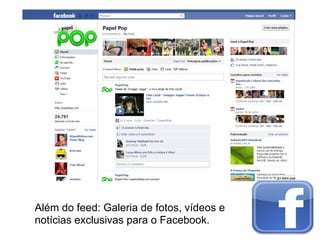 Além do feed: Galeria de fotos, vídeos e
notícias exclusivas para o Facebook.
 