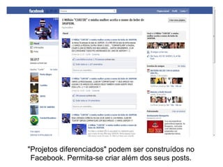 "Projetos diferenciados" podem ser construídos no
 Facebook. Permita-se criar além dos seus posts.
 