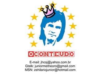 E-mail: jhcoj@yahoo.com.br
Gtalk: juniormetheoro@gmail.com
MSN: zehilariojunior@hotmail.com
 