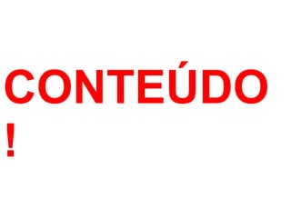 CONTEÚDO
!
 