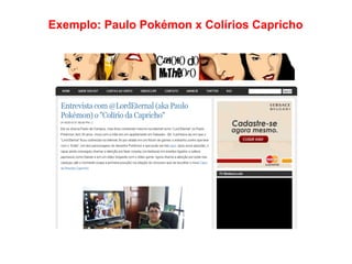 Exemplo: Paulo Pokémon x Colírios Capricho
 