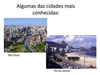 Algumas das cidades mais
            conhecidas:




São Paulo




                     Rio de Janeiro
 
