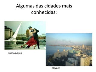 Algumas das cidades mais
             conhecidas:




Buenos Aires




                      Havana
 