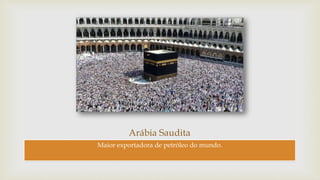 Arábia Saudita
Maior exportadora de petróleo do mundo.
 
