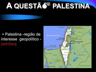 A QUESTÃ PALESTINA
 Palestina -região de
interesse geopolítico -
petróleo;
 