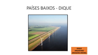 PAÍSES BAIXOS - DIQUE
DIQUE
ARGENTINO
(IMAGENS DRONE)
 