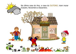 Na última casa do Ano, a casa do OUTONO, iriam morar
Outubro, Novembro e Dezembro.




                     OUTONO




                                              11
 