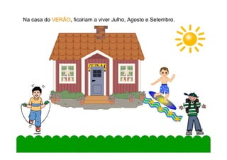 Na casa do VERÃO, ficariam a viver Julho, Agosto e Setembro.
           VERÃO




                         VERÃO




                                                               10
 