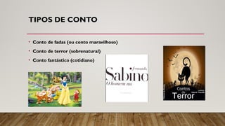 TIPOS DE CONTO
• Conto de fadas (ou conto maravilhoso)
• Conto de terror (sobrenatural)
• Conto fantástico (cotidiano)
 