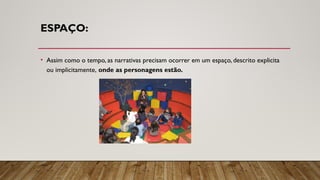 ESPAÇO:
• Assim como o tempo, as narrativas precisam ocorrer em um espaço, descrito explicita
ou implicitamente, onde as personagens estão.
 