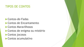 TIPOS DE CONTOS
 Contos-de-Fadas
 Contos de Encantamento
 Contos Maravilhosos
 Contos de enigma ou mistério
 Contos jocosos
 Contos acumulativo
 