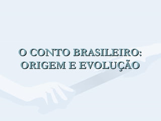O CONTO BRASILEIRO:
ORIGEM E EVOLUÇÃO

 