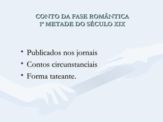 CONTO DA FASE ROMÂNTICA
1ª METADE DO SÉCULO XIX

•
•
•

Publicados nos jornais
Contos circunstanciais
Forma tateante.

 