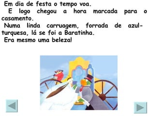 Em dia de festa o tempo voa. E logo chegou a hora marcada para o casamento.   Numa linda carruagem, forrada de azul-turquesa, lá se foi a Baratinha. Era mesmo uma beleza!  