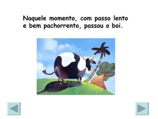 Naquele momento, com passo lento  e bem pachorrento, passou o boi.  