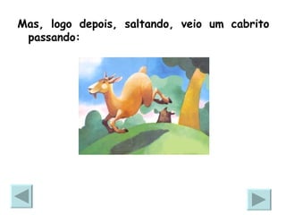 Mas, logo depois, saltando, veio um cabrito passando: 