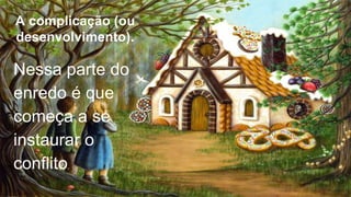 A complicação (ou
desenvolvimento).
Nessa parte do
enredo é que
começa a se
instaurar o
conflito.
 